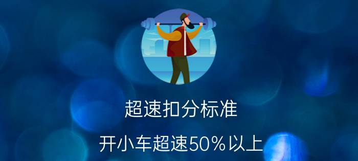 超速扣分标准 开小车超速50％以上，罚款多少？扣多少分？